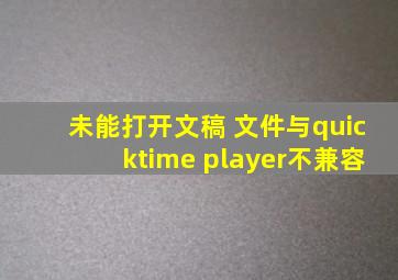 未能打开文稿 文件与quicktime player不兼容